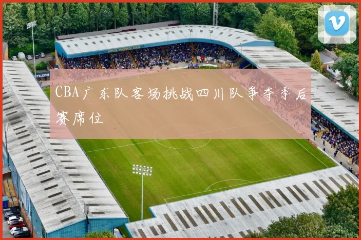 CBA广东队客场挑战四川队争夺季后赛席位
