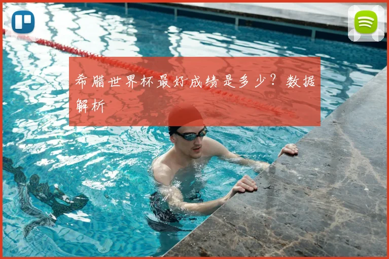希腊世界杯最好成绩是多少？数据解析