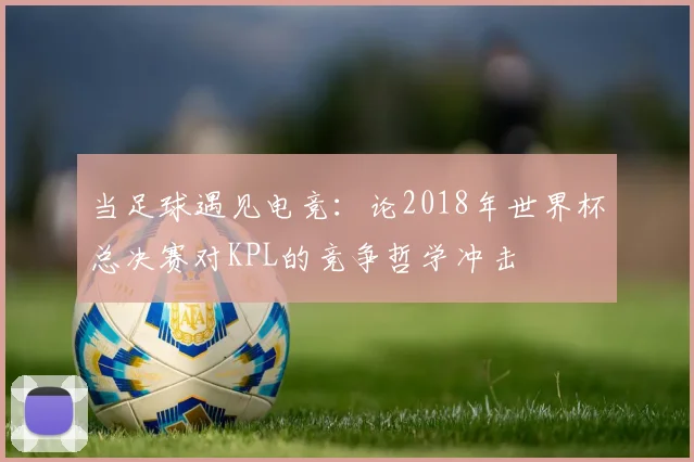 当足球遇见电竞:论2018年世界杯总决赛对KPL的竞争哲学冲击