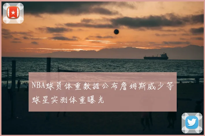 NBA球员体重数据公布詹姆斯威少等球星实测体重曝光