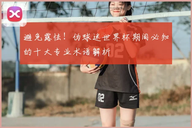 避免露怯！伪球迷世界杯期间必知的十大专业术语解析