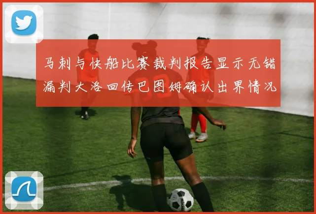马刺与快船比赛裁判报告显示无错漏判大洛回传巴图姆确认出界情况