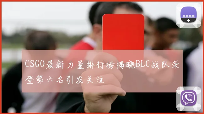 CSGO最新力量排行榜揭晓BLG战队荣登第六名引发关注