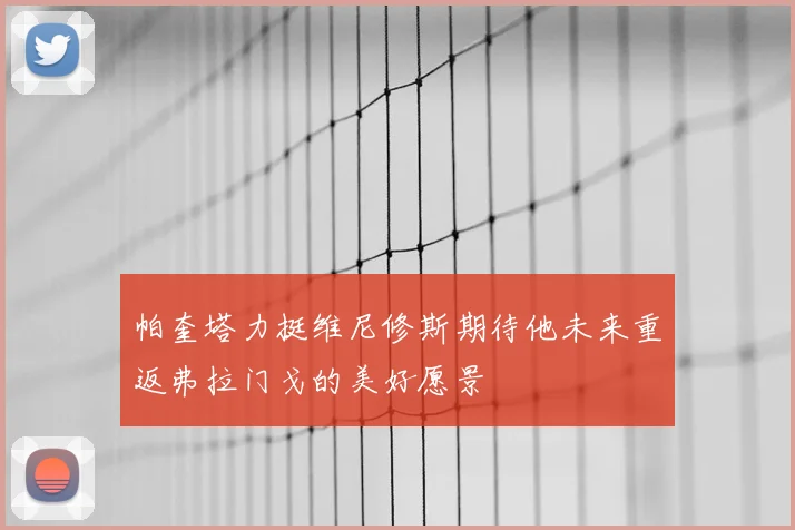 帕奎塔力挺维尼修斯期待他未来重返弗拉门戈的美好愿景