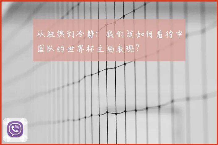 从狂热到冷静:我们该如何看待中国队的世界杯主场表现?