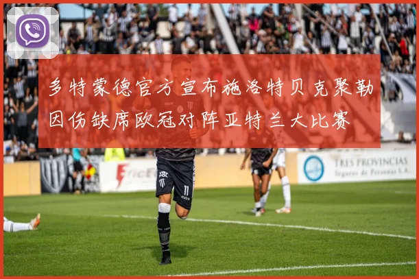 多特蒙德官方宣布施洛特贝克聚勒因伤缺席欧冠对阵亚特兰大比赛