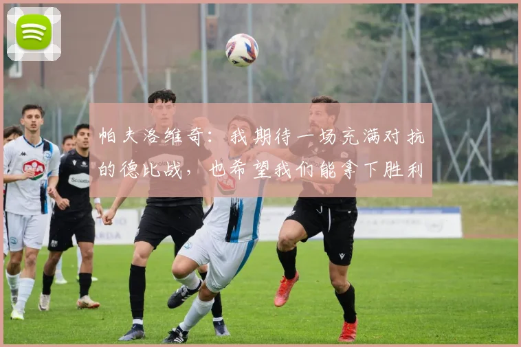 帕夫洛维奇：我期待一场充满对抗的德比战，也希望我们能拿下胜利