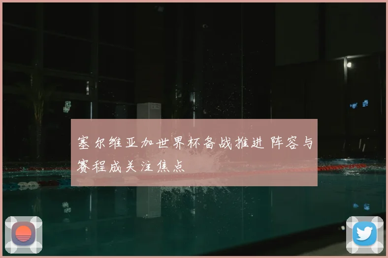 塞尔维亚加世界杯备战推进 阵容与赛程成关注焦点
