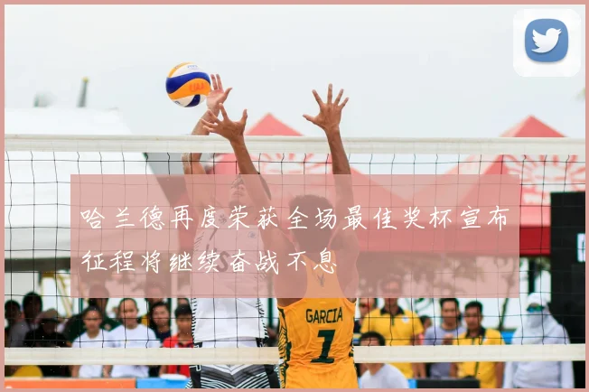 哈兰德再度荣获全场最佳奖杯宣布征程将继续奋战不息