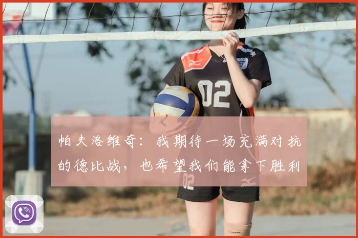 帕夫洛维奇:我期待一场充满对抗的德比战,也希望我们能拿下胜利