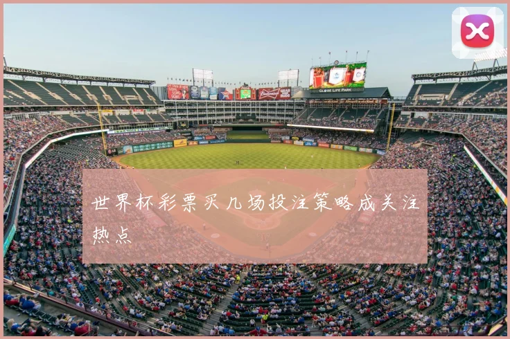 世界杯彩票买几场投注策略成关注热点