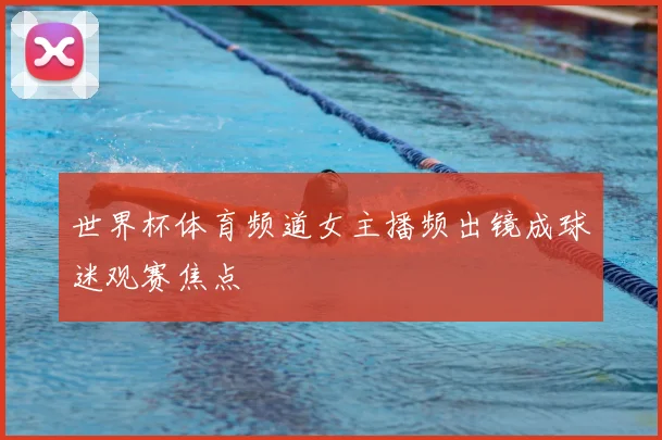 世界杯体育频道女主播频出镜成球迷观赛焦点
