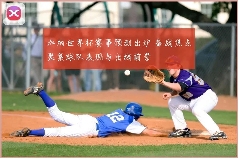 加纳世界杯赛事预测出炉 备战焦点聚集球队表现与出线前景