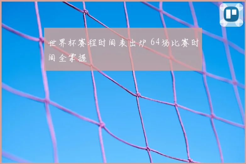 世界杯赛程时间表出炉 64场比赛时间全掌握