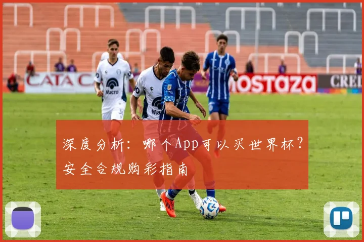 深度分析:哪个App可以买世界杯?安全合规购彩指南