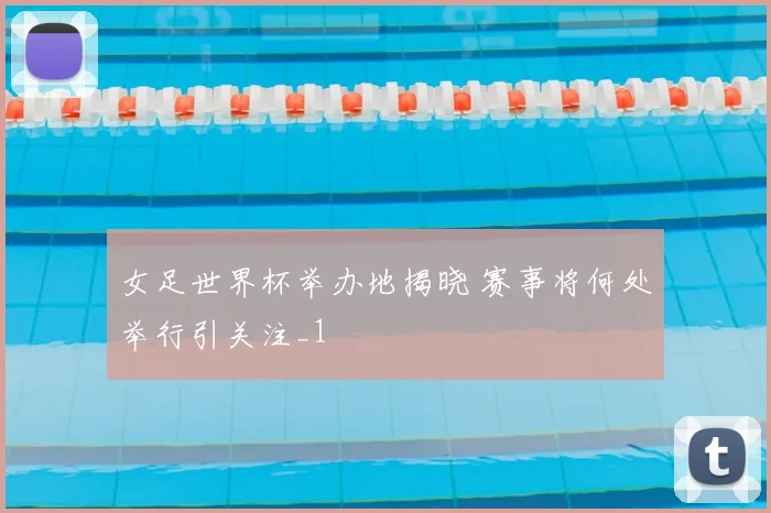 女足世界杯举办地揭晓 赛事将何处举行引关注_1