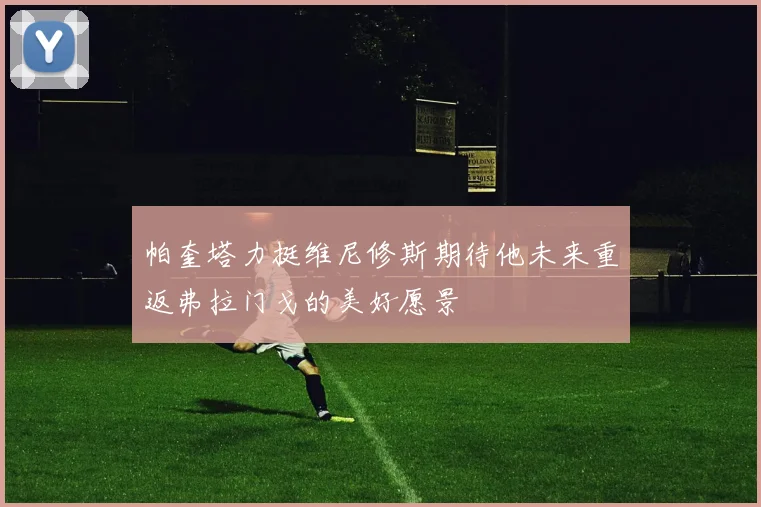 帕奎塔力挺维尼修斯期待他未来重返弗拉门戈的美好愿景