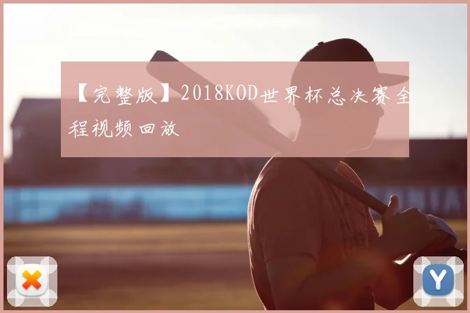 【完整版】2018KOD世界杯总决赛全程视频回放