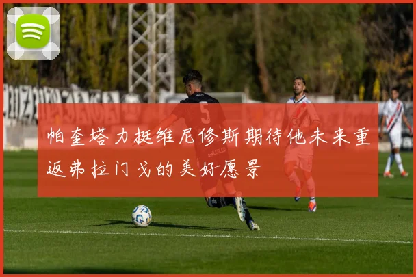帕奎塔力挺维尼修斯期待他未来重返弗拉门戈的美好愿景