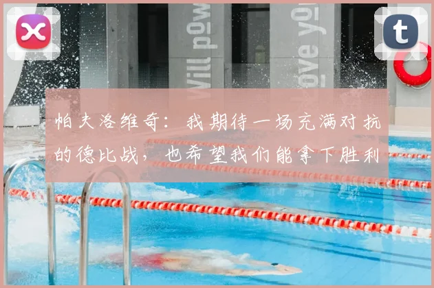 帕夫洛维奇：我期待一场充满对抗的德比战，也希望我们能拿下胜利