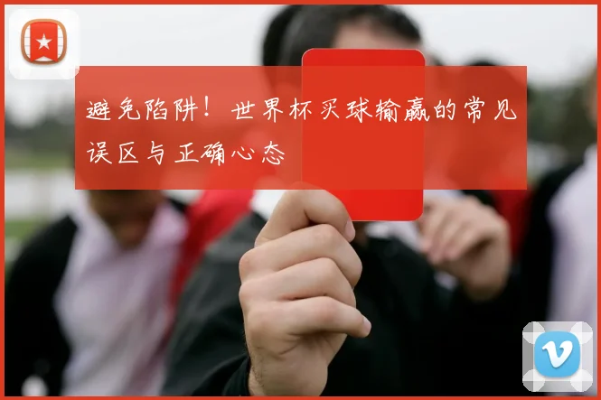 避免陷阱！世界杯买球输赢的常见误区与正确心态