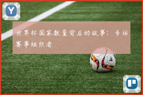 世界杯国家数量背后的故事：专访赛事组织者