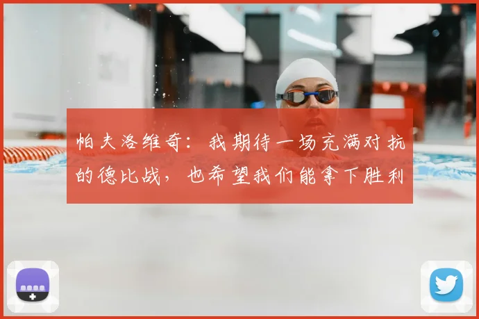 帕夫洛维奇：我期待一场充满对抗的德比战，也希望我们能拿下胜利