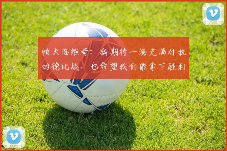 帕夫洛维奇：我期待一场充满对抗的德比战，也希望我们能拿下胜利
