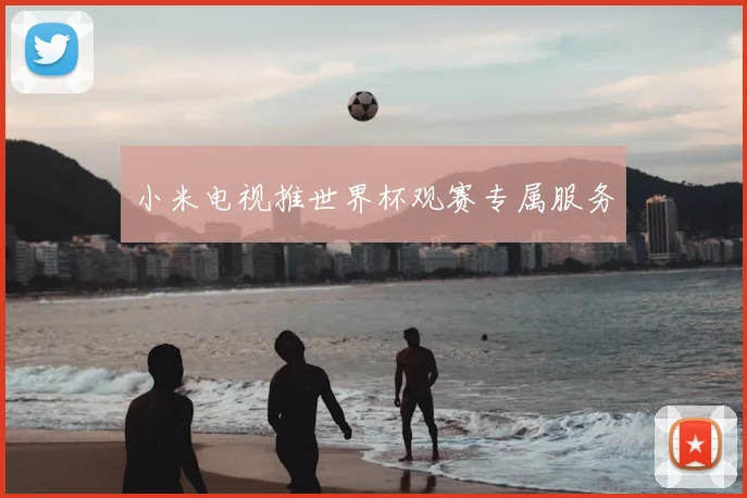 小米电视推世界杯观赛专属服务