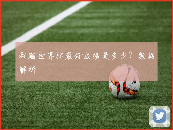 希腊世界杯最好成绩是多少？数据解析