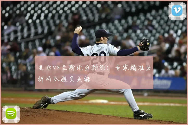 里尔vs兰斯比分预测：专家精准分析两队胜负关键