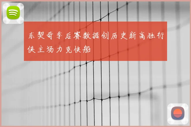 东契奇季后赛数据创历史新高独行侠主场力克快船