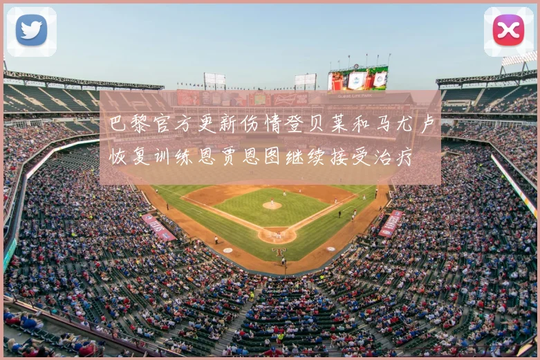 巴黎官方更新伤情登贝莱和马尤卢恢复训练恩贾恩图继续接受治疗