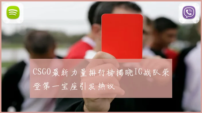 CSGO最新力量排行榜揭晓IG战队荣登第一宝座引发热议