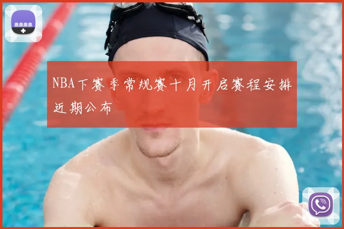 NBA下赛季常规赛十月开启赛程安排近期公布