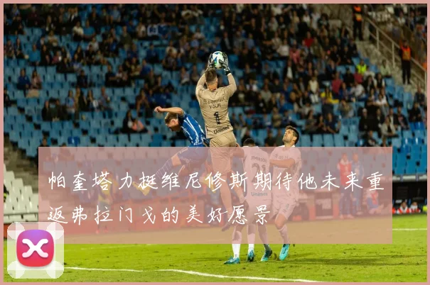 帕奎塔力挺维尼修斯期待他未来重返弗拉门戈的美好愿景