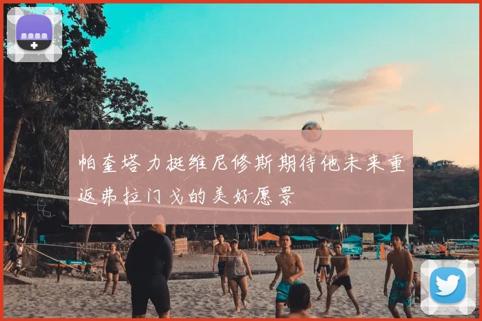 帕奎塔力挺维尼修斯期待他未来重返弗拉门戈的美好愿景